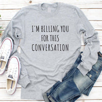 I’m Billing You for This Conversation Long Sleeve Shirt, Lawyer Shirt