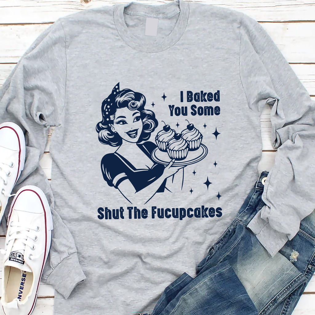 I Baked You Some Shut The Fucupcakes Long Sleeve Shirt, Fucupcakes Shirt