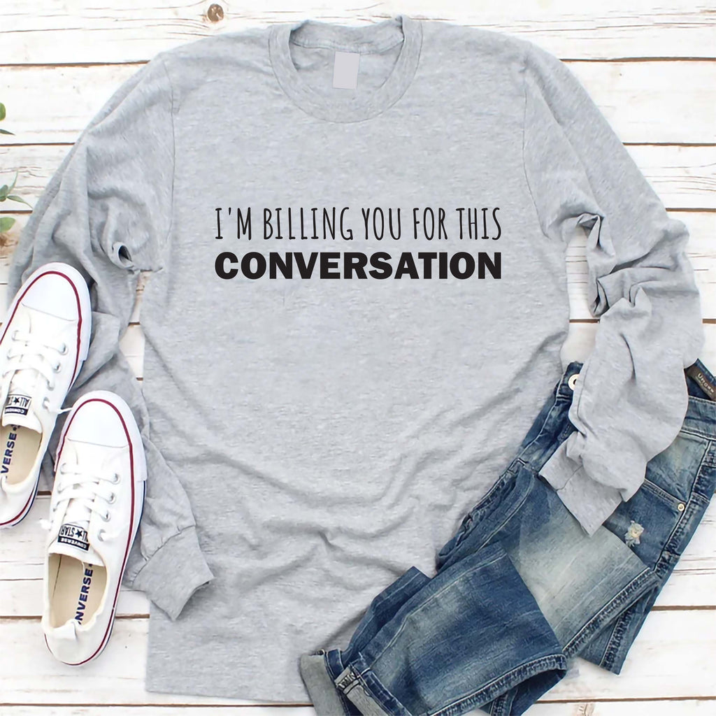 I’m Billing You for This Conversation Long Sleeve Shirt, Lawyer Shirt