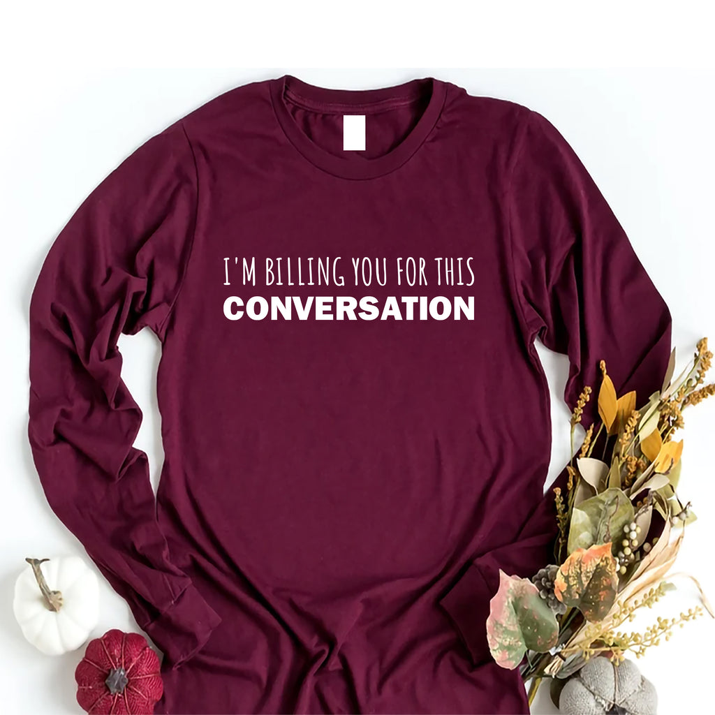 I’m Billing You for This Conversation Long Sleeve Shirt, Lawyer Shirt