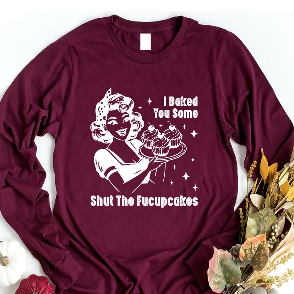 I Baked You Some Shut The Fucupcakes Long Sleeve Shirt, Fucupcakes Shirt