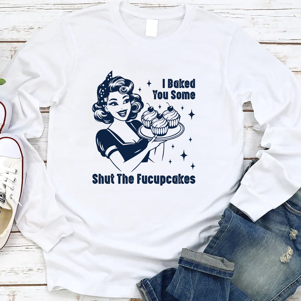 I Baked You Some Shut The Fucupcakes Long Sleeve Shirt, Fucupcakes Shirt