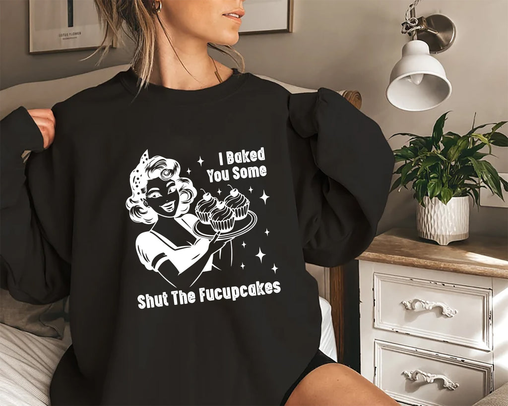 I Baked You Some Shut The Fucupcakes Sweatshirt, Fucupcakes Sweatshirt