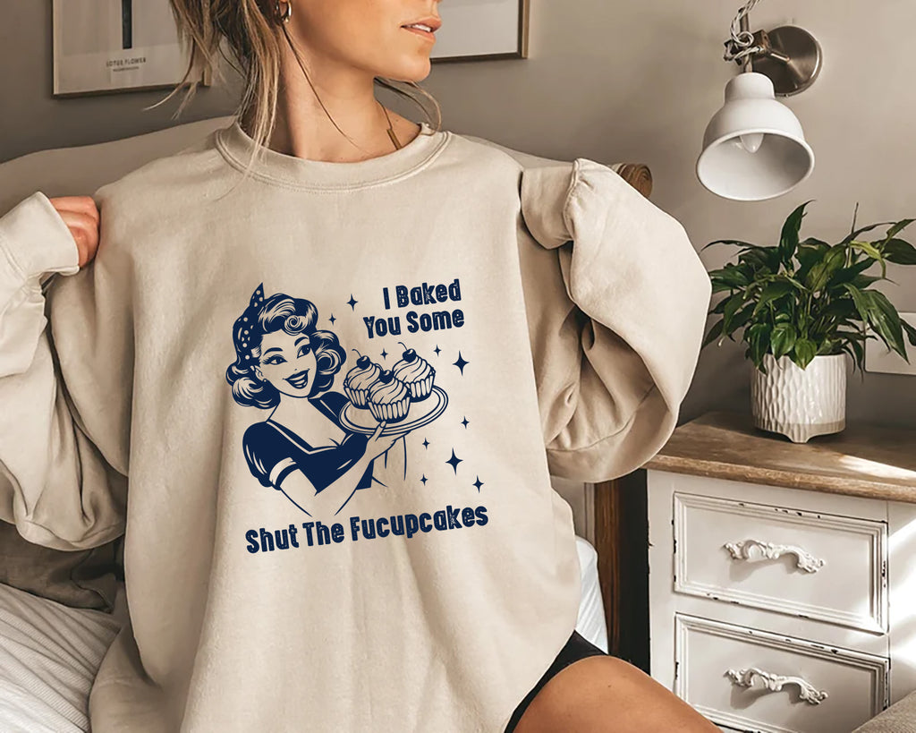 I Baked You Some Shut The Fucupcakes Sweatshirt, Fucupcakes Sweatshirt