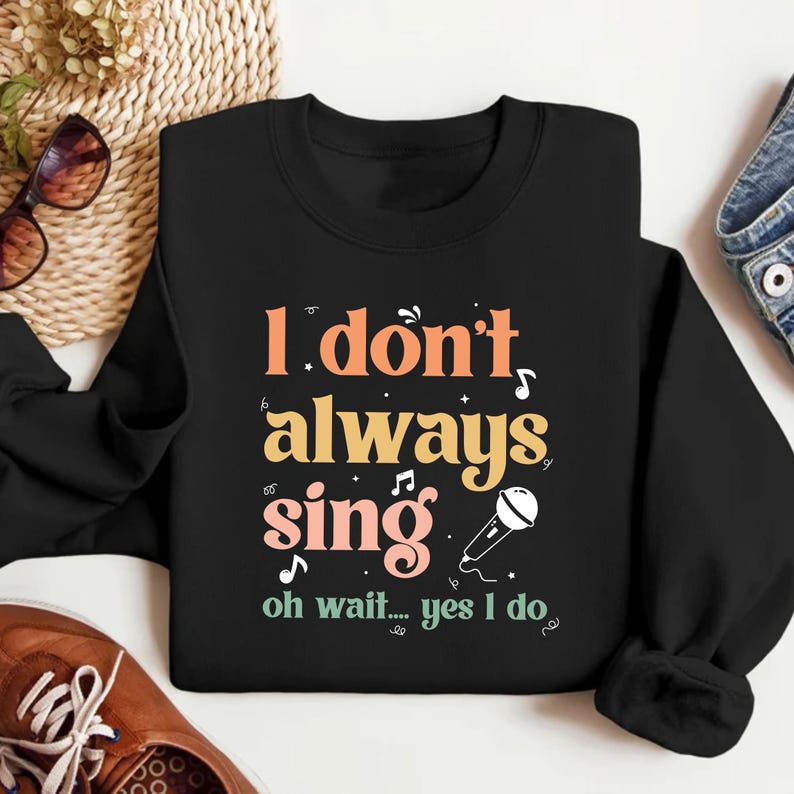 I Don't Always Sing Oh Wait Yes I Do Sweatshirt, Singer Sweatshirt