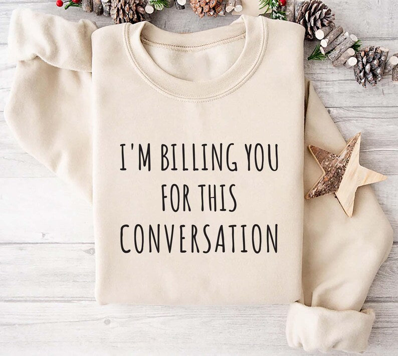 I’m Billing You for This Conversation Sweatshirt, Lawyer Apparel