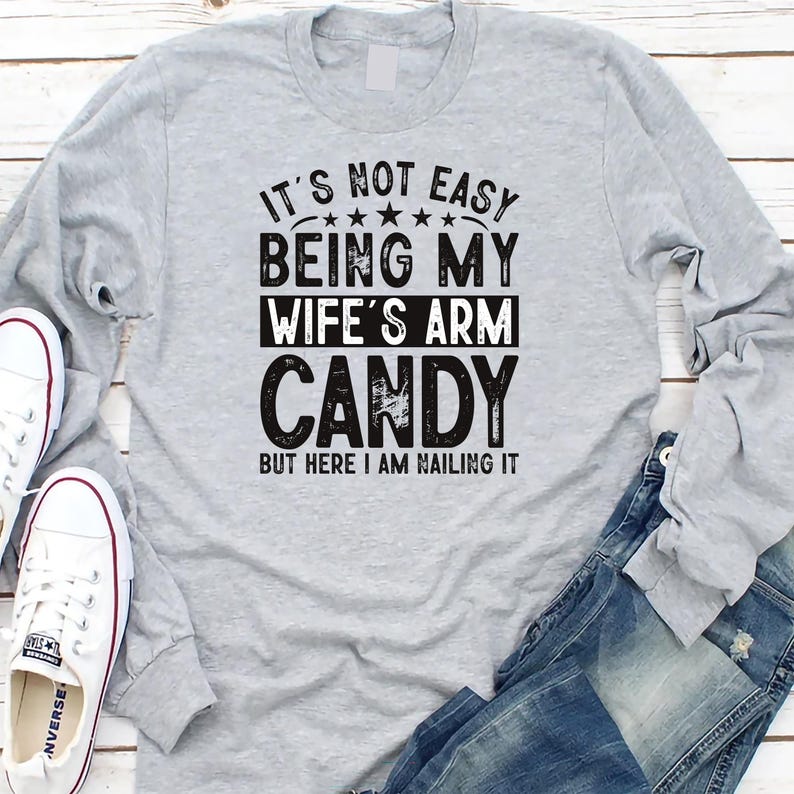 It's Not Easy Being My Wife's Arm Candy Long Sleeve Shirt, Funny Husband Shirt