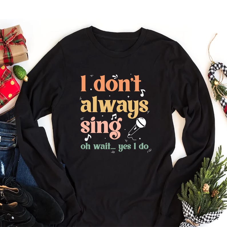 I Don't Always Sing Oh Wait Yes I Do Long Sleeve Shirt, Music Lover Shirt