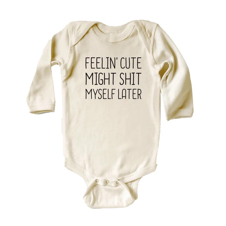 Feelin' Cute Might Shit Myself Later Baby Shirt