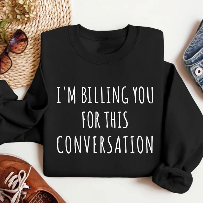 I’m Billing You for This Conversation Sweatshirt, Lawyer Apparel