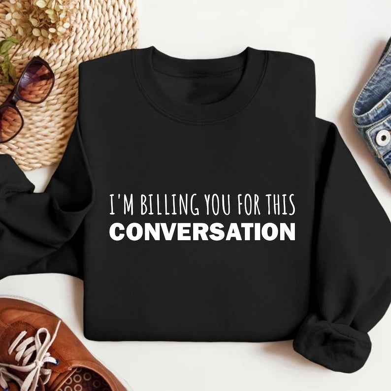 I’m Billing You for This Conversation Sweatshirt, Lawyer Apparel