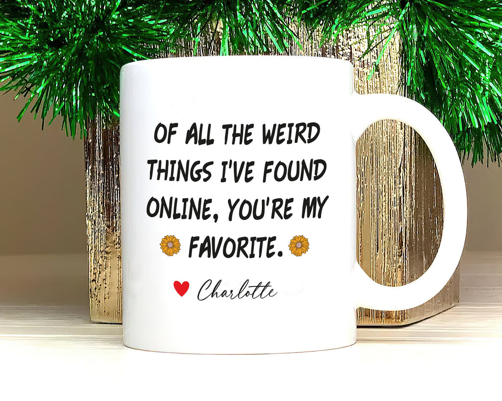 Personalized Valentines Day Mug, Of All the Weird Things I've Found Online You’re My Favorite Coffee Mug, Custom Funny Mug, Anniversary Gift