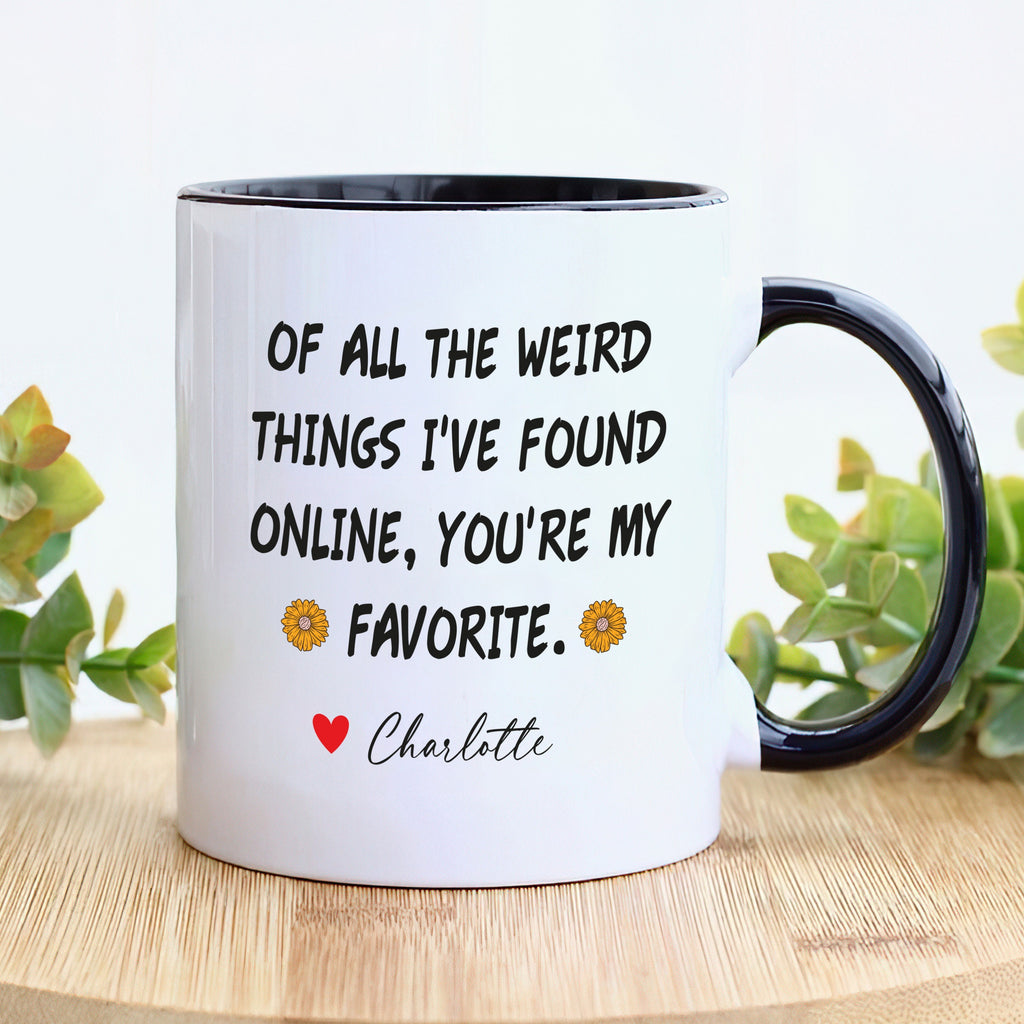 Personalized Valentines Day Mug, Of All the Weird Things I've Found Online You’re My Favorite Coffee Mug, Custom Funny Mug, Anniversary Gift