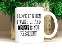 I Love When I Wake Up And Trump Is Not President Mug, Trump Coffee Mug, Political Humor Cup, Trump Themed Mug, Funny Anti Trump Coffee Mug