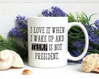 I Love When I Wake Up And Trump Is Not President Mug, Trump Coffee Mug, Political Humor Cup, Trump Themed Mug, Funny Anti Trump Coffee Mug